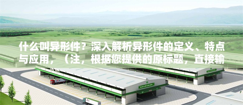 什么叫異形件？深入解析異形件的定義、特點與應(yīng)用，（注，根據(jù)您提供的原標題，直接輸出1個標題如下），異形件詳解，定義、獨特特點與行業(yè)應(yīng)用全解析 行業(yè)新聞