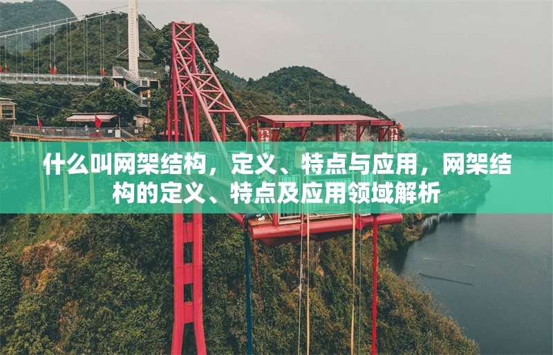 什么叫網(wǎng)架結(jié)構(gòu)，定義、特點(diǎn)與應(yīng)用，網(wǎng)架結(jié)構(gòu)的定義、特點(diǎn)及應(yīng)用領(lǐng)域解析