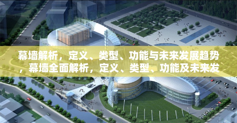 幕墻解析，定義、類型、功能與未來發(fā)展趨勢，幕墻全面解析，定義、類型、功能及未來發(fā)展趨勢