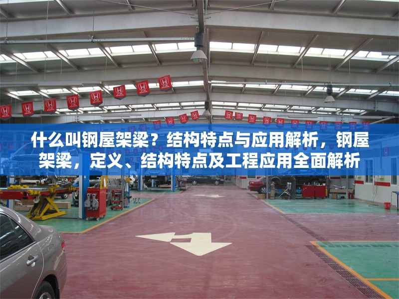 什么叫鋼屋架梁？結(jié)構(gòu)特點與應(yīng)用解析，鋼屋架梁，定義、結(jié)構(gòu)特點及工程應(yīng)用全面解析