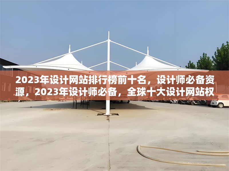 2023年設計網(wǎng)站排行榜前十名，設計師必備資源，2023年設計師必備，全球十大設計網(wǎng)站權(quán)威排行榜 行業(yè)新聞