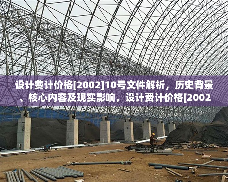 設(shè)計費(fèi)計價格[2002]10號文件解析，歷史背景、核心內(nèi)容及現(xiàn)實影響，設(shè)計費(fèi)計價格[2002]10號文件，歷史背景、核心內(nèi)容與現(xiàn)實影響解析