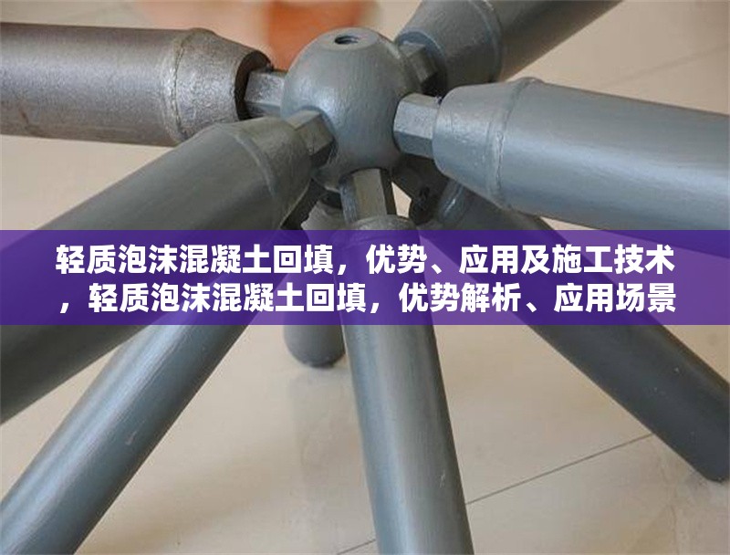 輕質(zhì)泡沫混凝土回填，優(yōu)勢(shì)、應(yīng)用及施工技術(shù)，輕質(zhì)泡沫混凝土回填，優(yōu)勢(shì)解析、應(yīng)用場(chǎng)景與施工技術(shù)指南