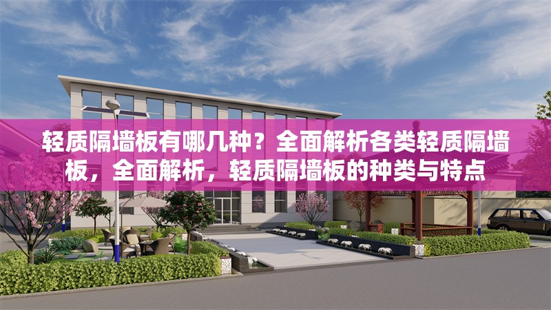 輕質(zhì)隔墻板有哪幾種？全面解析各類輕質(zhì)隔墻板，全面解析，輕質(zhì)隔墻板的種類與特點