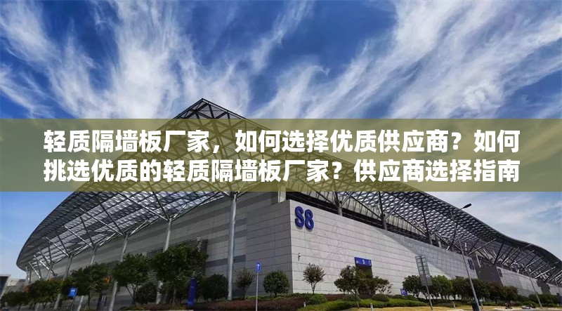 輕質(zhì)隔墻板廠家，如何選擇優(yōu)質(zhì)供應(yīng)商？如何挑選優(yōu)質(zhì)的輕質(zhì)隔墻板廠家？供應(yīng)商選擇指南 行業(yè)新聞