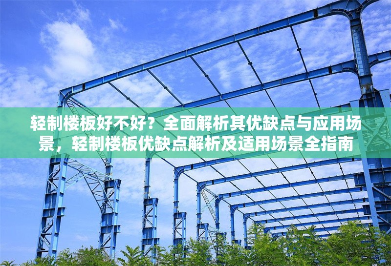 輕制樓板好不好？全面解析其優(yōu)缺點(diǎn)與應(yīng)用場景，輕制樓板優(yōu)缺點(diǎn)解析及適用場景全指南