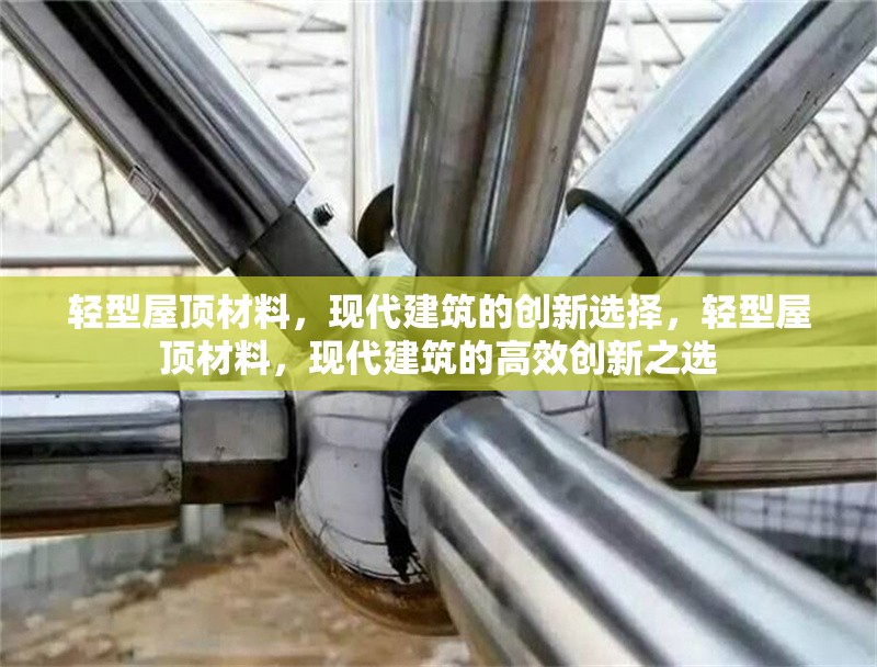 輕型屋頂材料，現(xiàn)代建筑的創(chuàng)新選擇，輕型屋頂材料，現(xiàn)代建筑的高效創(chuàng)新之選 行業(yè)新聞
