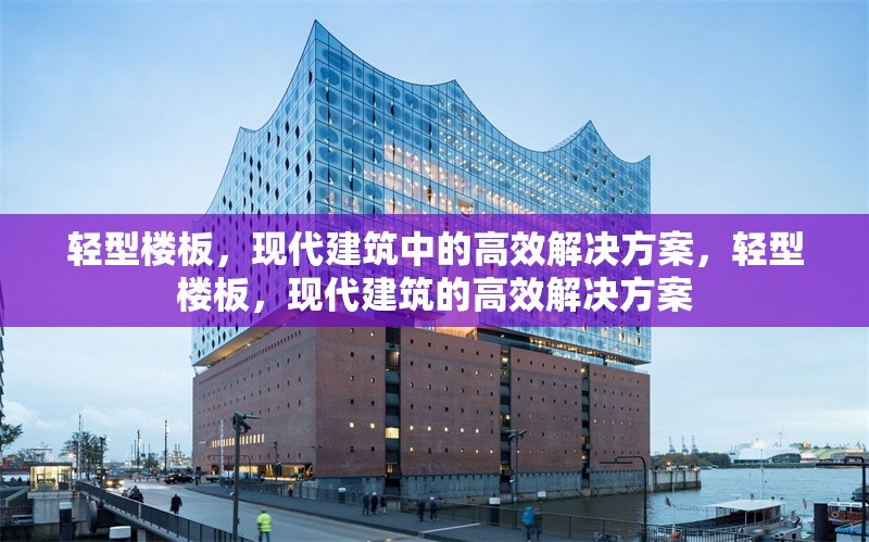 輕型樓板，現(xiàn)代建筑中的高效解決方案，輕型樓板，現(xiàn)代建筑的高效解決方案