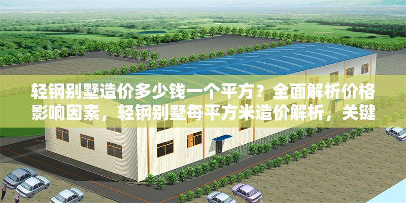 輕鋼別墅造價(jià)多少錢一個(gè)平方？全面解析價(jià)格影響因素，輕鋼別墅每平方米造價(jià)解析，關(guān)鍵影響因素全揭秘
