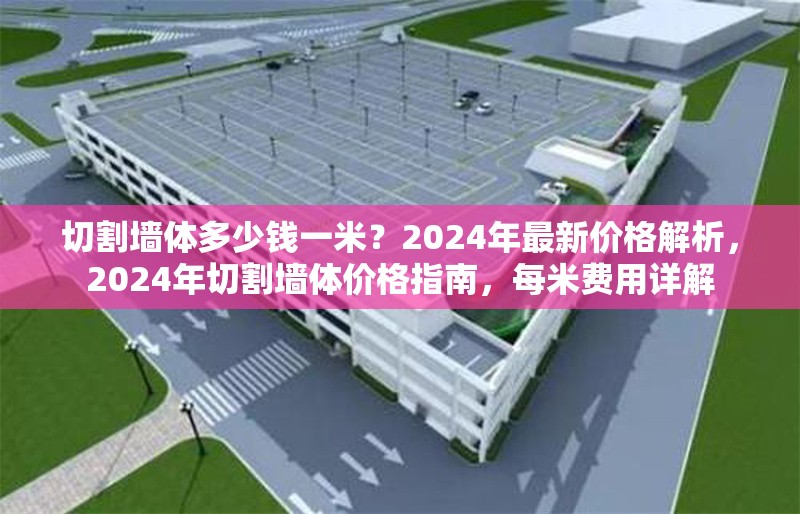 切割墻體多少錢一米？2024年最新價(jià)格解析，2024年切割墻體價(jià)格指南，每米費(fèi)用詳解