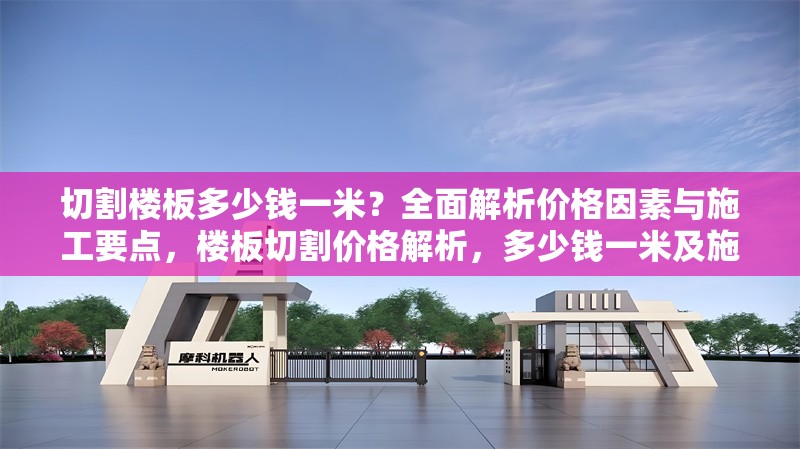 切割樓板多少錢一米？全面解析價格因素與施工要點，樓板切割價格解析，多少錢一米及施工要點全指南