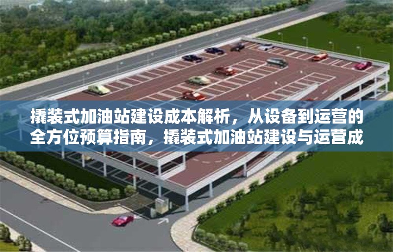 撬裝式加油站建設(shè)成本解析，從設(shè)備到運(yùn)營(yíng)的全方位預(yù)算指南，撬裝式加油站建設(shè)與運(yùn)營(yíng)成本全解析，從設(shè)備采購(gòu)到日常預(yù)算指南 行業(yè)新聞