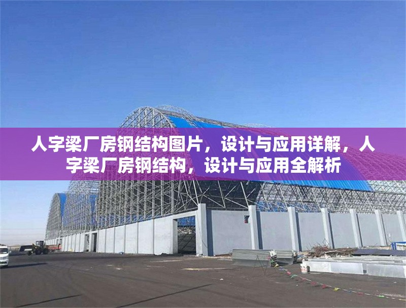 人字梁廠房鋼結(jié)構(gòu)圖片，設(shè)計與應(yīng)用詳解，人字梁廠房鋼結(jié)構(gòu)，設(shè)計與應(yīng)用全解析