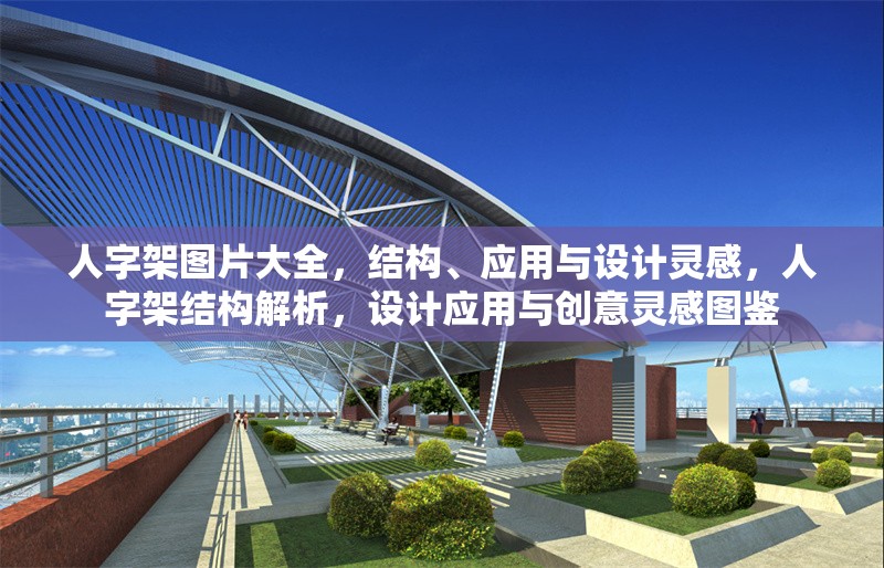 人字架圖片大全，結(jié)構(gòu)、應(yīng)用與設(shè)計(jì)靈感，人字架結(jié)構(gòu)解析，設(shè)計(jì)應(yīng)用與創(chuàng)意靈感圖鑒