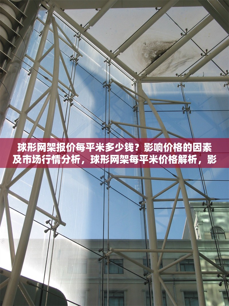 球形網(wǎng)架報價每平米多少錢？影響價格的因素及市場行情分析，球形網(wǎng)架每平米價格解析，影響因素與市場行情全面指南