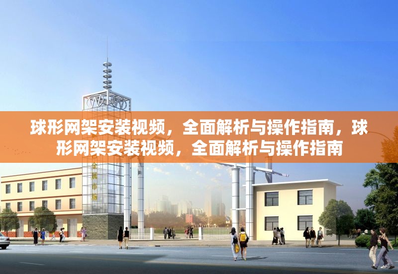 球形網(wǎng)架安裝視頻，全面解析與操作指南，球形網(wǎng)架安裝視頻，全面解析與操作指南 行業(yè)新聞