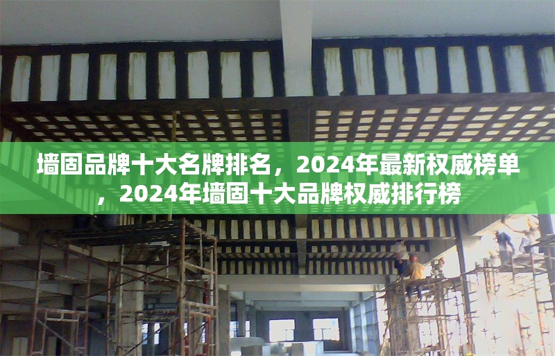 墻固品牌十大名牌排名，2024年最新權(quán)威榜單，2024年墻固十大品牌權(quán)威排行榜