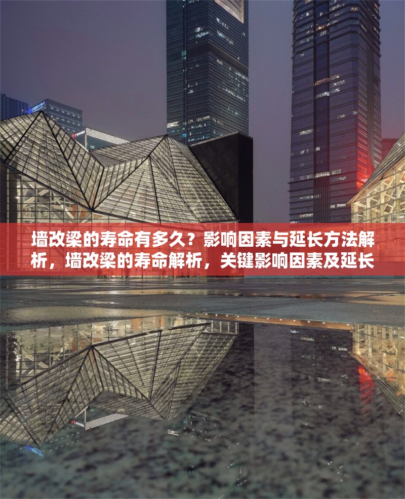 墻改梁的壽命有多久？影響因素與延長(zhǎng)方法解析，墻改梁的壽命解析，關(guān)鍵影響因素及延長(zhǎng)方法 行業(yè)新聞