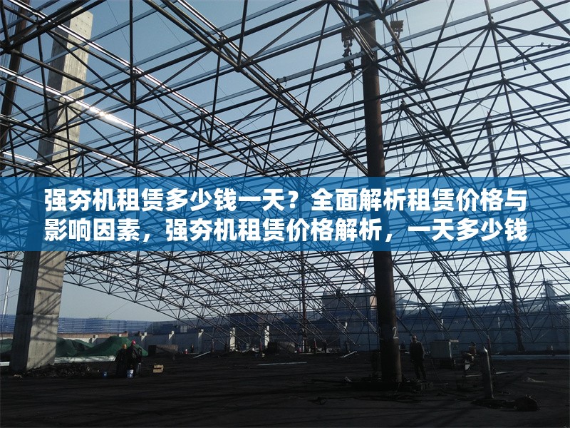 強夯機租賃多少錢一天？全面解析租賃價格與影響因素，強夯機租賃價格解析，一天多少錢及影響因素 行業(yè)新聞