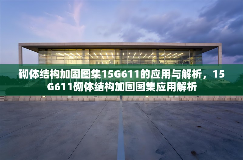 砌體結(jié)構(gòu)加固圖集15G611的應(yīng)用與解析，15G611砌體結(jié)構(gòu)加固圖集應(yīng)用解析