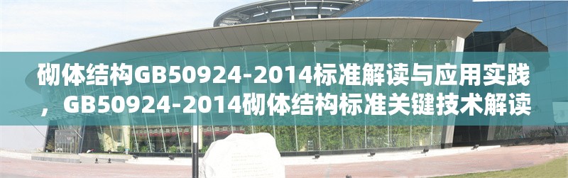 砌體結(jié)構(gòu)GB50924-2014標(biāo)準(zhǔn)解讀與應(yīng)用實(shí)踐，GB50924-2014砌體結(jié)構(gòu)標(biāo)準(zhǔn)關(guān)鍵技術(shù)解讀與工程應(yīng)用指南 行業(yè)新聞
