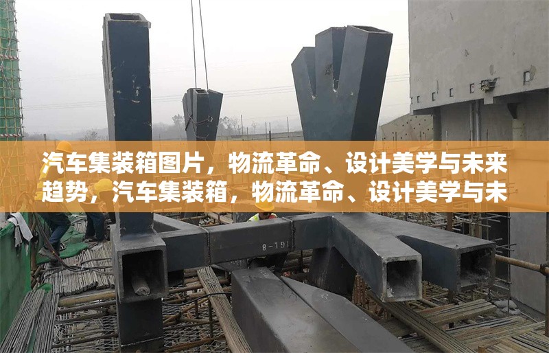 汽車集裝箱圖片，物流革命、設(shè)計(jì)美學(xué)與未來趨勢，汽車集裝箱，物流革命、設(shè)計(jì)美學(xué)與未來趨勢的視覺探索