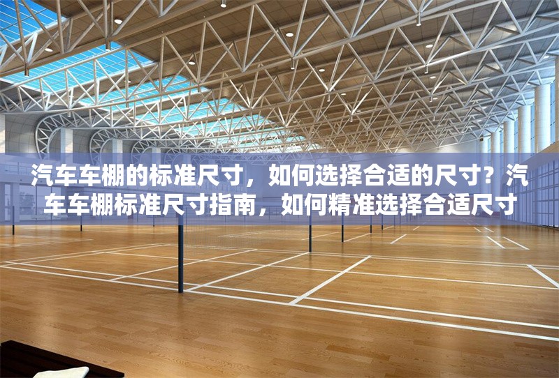 汽車車棚的標(biāo)準(zhǔn)尺寸，如何選擇合適的尺寸？汽車車棚標(biāo)準(zhǔn)尺寸指南，如何精準(zhǔn)選擇合適尺寸？ 行業(yè)新聞