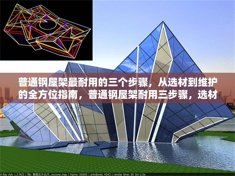 普通鋼屋架最耐用的三個步驟，從選材到維護的全方位指南，普通鋼屋架耐用三步驟，選材、施工與維護全攻略