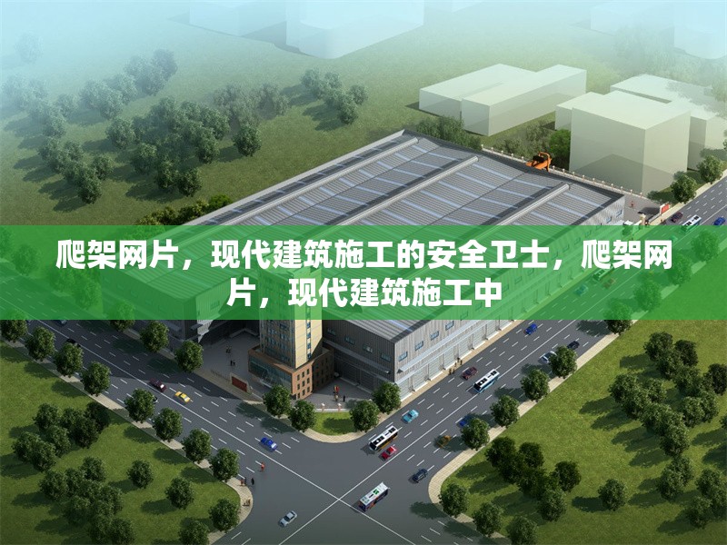 爬架網(wǎng)片，現(xiàn)代建筑施工的安全衛(wèi)士，爬架網(wǎng)片，現(xiàn)代建筑施工中