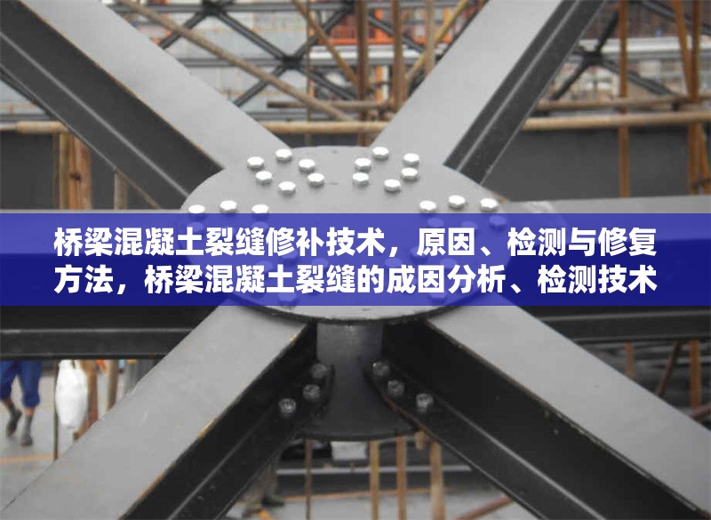 橋梁混凝土裂縫修補(bǔ)技術(shù)，原因、檢測(cè)與修復(fù)方法，橋梁混凝土裂縫的成因分析、檢測(cè)技術(shù)與修復(fù)方法