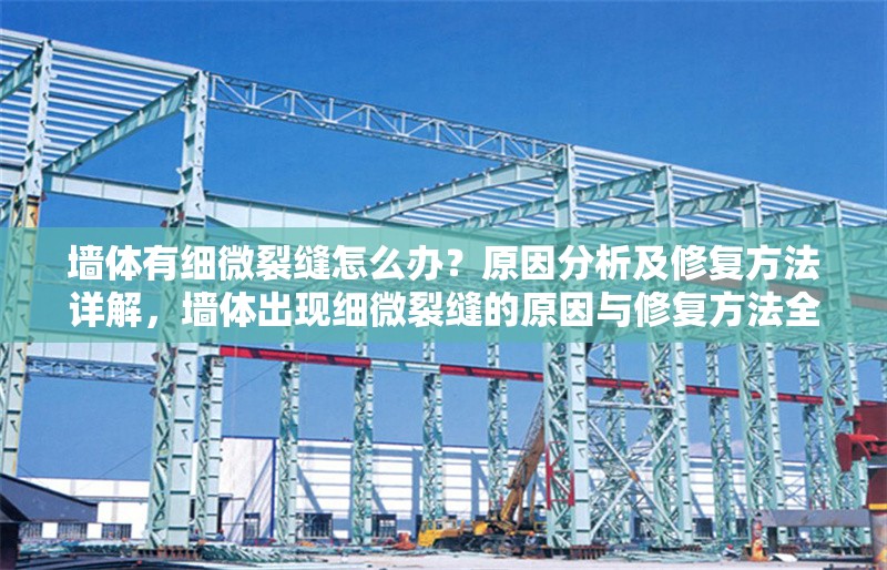 墻體有細微裂縫怎么辦？原因分析及修復方法詳解，墻體出現(xiàn)細微裂縫的原因與修復方法全解析 行業(yè)新聞
