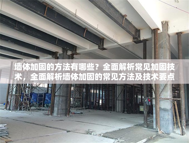 墻體加固的方法有哪些？全面解析常見加固技術，全面解析墻體加固的常見方法及技術要點