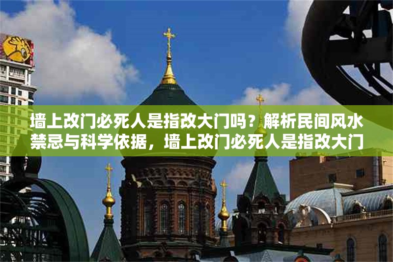 墻上改門必死人是指改大門嗎？解析民間風(fēng)水禁忌與科學(xué)依據(jù)，墻上改門必死人是指改大門嗎？——民間風(fēng)水禁忌的科學(xué)解讀 行業(yè)新聞