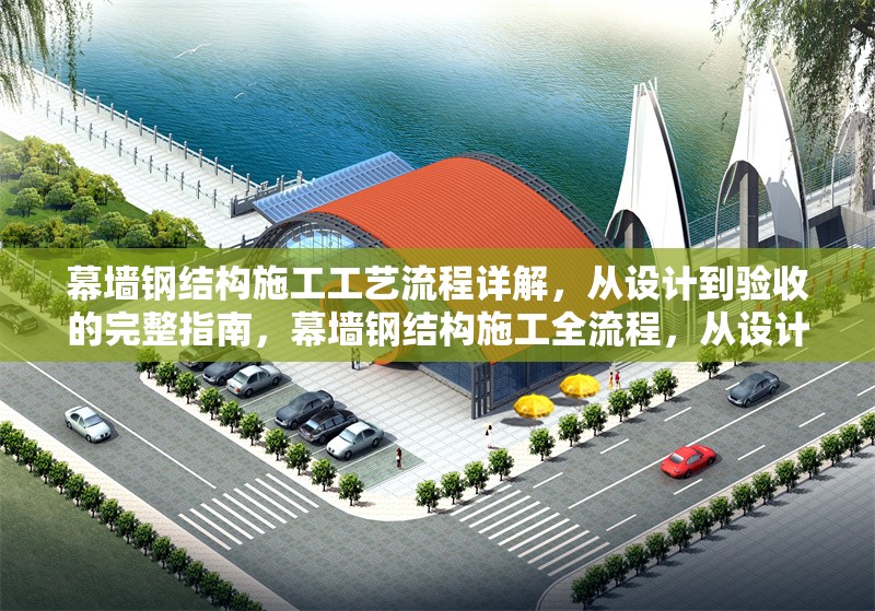 幕墻鋼結(jié)構(gòu)施工工藝流程詳解，從設(shè)計到驗收的完整指南，幕墻鋼結(jié)構(gòu)施工全流程，從設(shè)計到驗收 行業(yè)新聞