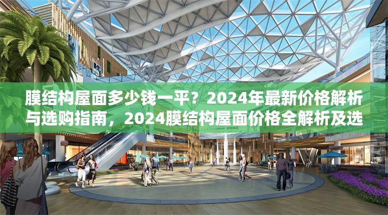 膜結(jié)構(gòu)屋面多少錢一平？2024年最新價格解析與選購指南，2024膜結(jié)構(gòu)屋面價格全解析及選購要點 行業(yè)新聞