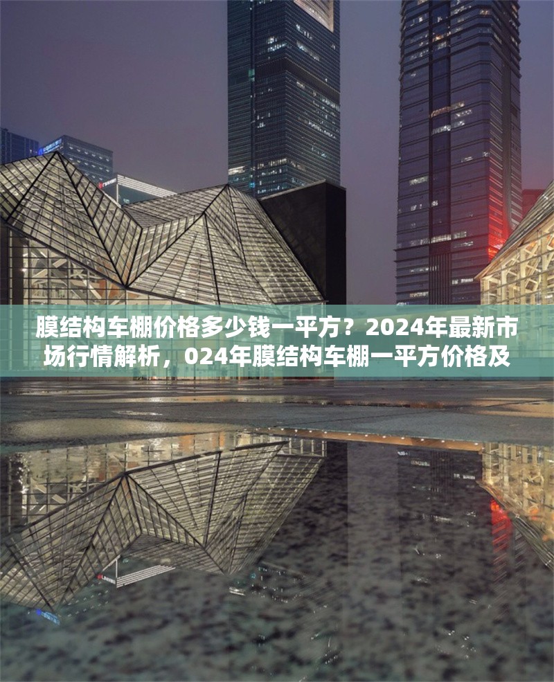 膜結(jié)構(gòu)車棚價(jià)格多少錢一平方？2024年最新市場行情解析，024年膜結(jié)構(gòu)車棚一平方價(jià)格及市場行情