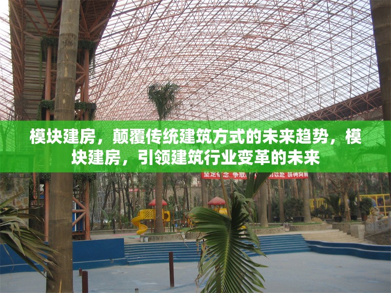 模塊建房，顛覆傳統(tǒng)建筑方式的未來(lái)趨勢(shì)，模塊建房，引領(lǐng)建筑行業(yè)變革的未來(lái)