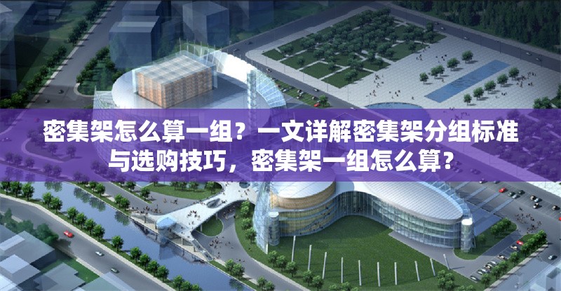 密集架怎么算一組？一文詳解密集架分組標(biāo)準(zhǔn)與選購(gòu)技巧，密集架一組怎么算？