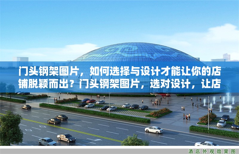 門頭鋼架圖片，如何選擇與設(shè)計(jì)才能讓你的店鋪脫穎而出？門頭鋼架圖片，選對(duì)設(shè)計(jì)，讓店鋪脫穎而出的 行業(yè)新聞