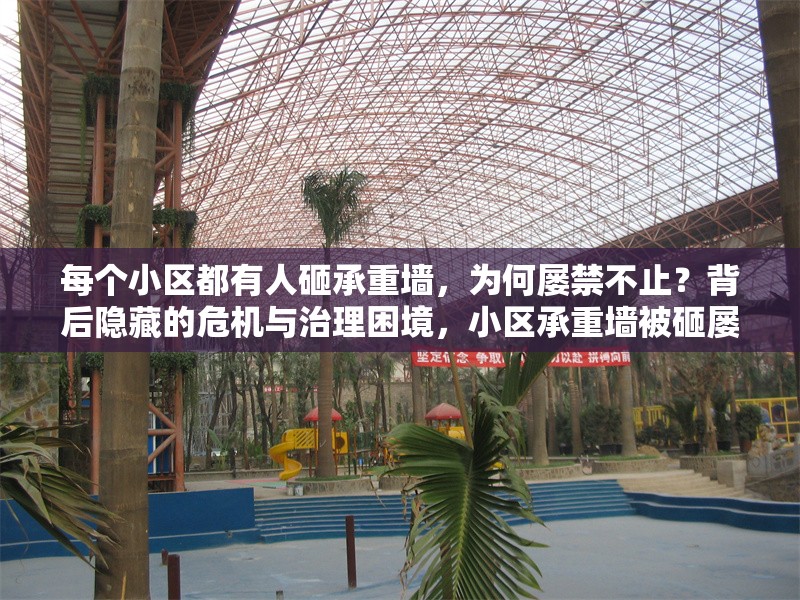 每個小區(qū)都有人砸承重墻，為何屢禁不止？背后隱藏的危機與治理困境，小區(qū)承重墻被砸屢禁不止，危機暗藏與治理 行業(yè)新聞