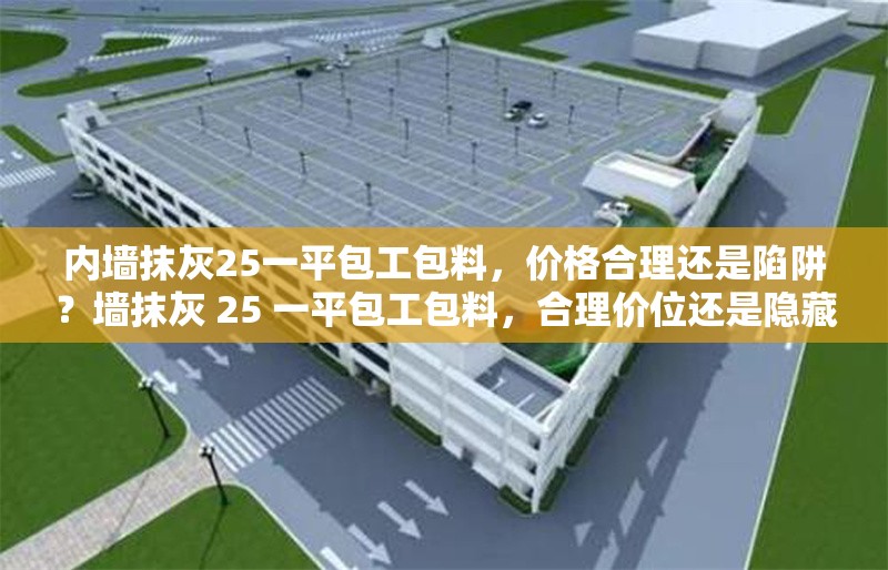 內墻抹灰25一平包工包料，價格合理還是陷阱？墻抹灰 25 一平包工包料，合理價位還是隱藏陷阱？ 行業(yè)新聞