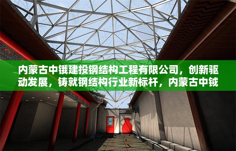 內(nèi)蒙古中鋨建投鋼結(jié)構(gòu)工程有限公司，創(chuàng)新驅(qū)動(dòng)發(fā)展，鑄就鋼結(jié)構(gòu)行業(yè)新標(biāo)桿，內(nèi)蒙古中鉞建投，創(chuàng)新引領(lǐng)，鑄鋼結(jié)構(gòu)