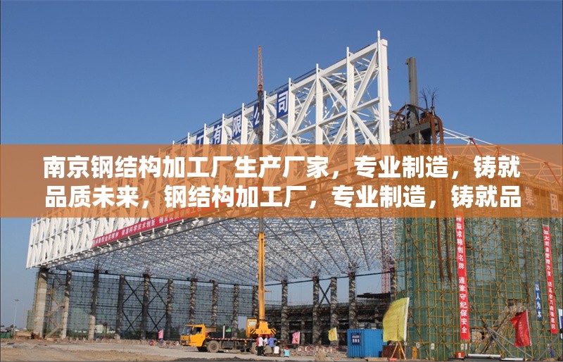 南京鋼結構加工廠生產廠家，專業(yè)制造，鑄就品質未來，鋼結構加工廠，專業(yè)制造，鑄就品質 行業(yè)新聞