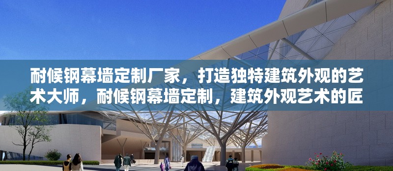 耐候鋼幕墻定制廠家，打造獨特建筑外觀的藝術大師，耐候鋼幕墻定制，建筑外觀藝術的匠心雕琢者