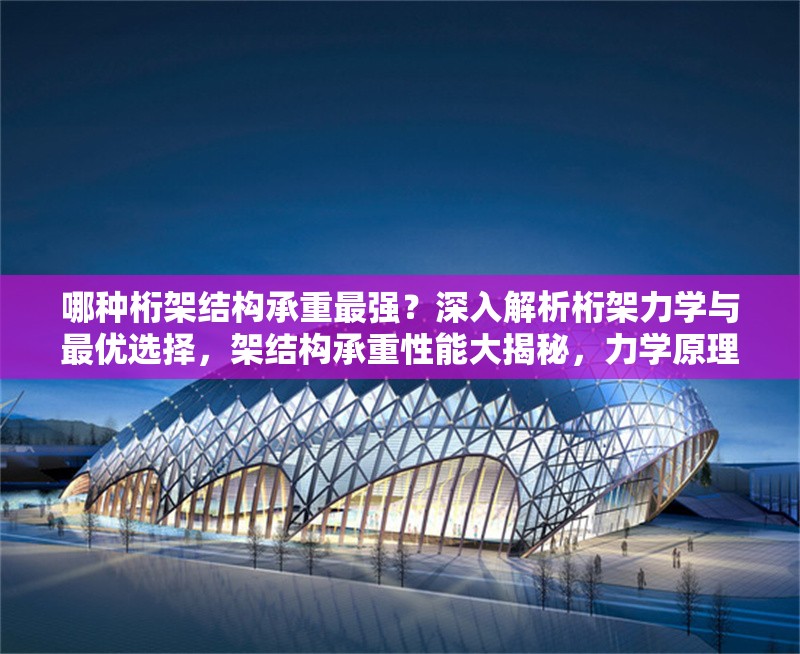 哪種桁架結(jié)構(gòu)承重最強(qiáng)？深入解析桁架力學(xué)與最優(yōu)選擇，架結(jié)構(gòu)承重性能大揭秘，力學(xué)原理 行業(yè)新聞