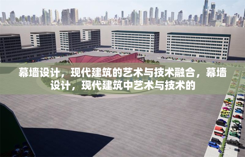 幕墻設(shè)計(jì)，現(xiàn)代建筑的藝術(shù)與技術(shù)融合，幕墻設(shè)計(jì)，現(xiàn)代建筑中藝術(shù)與技術(shù)的