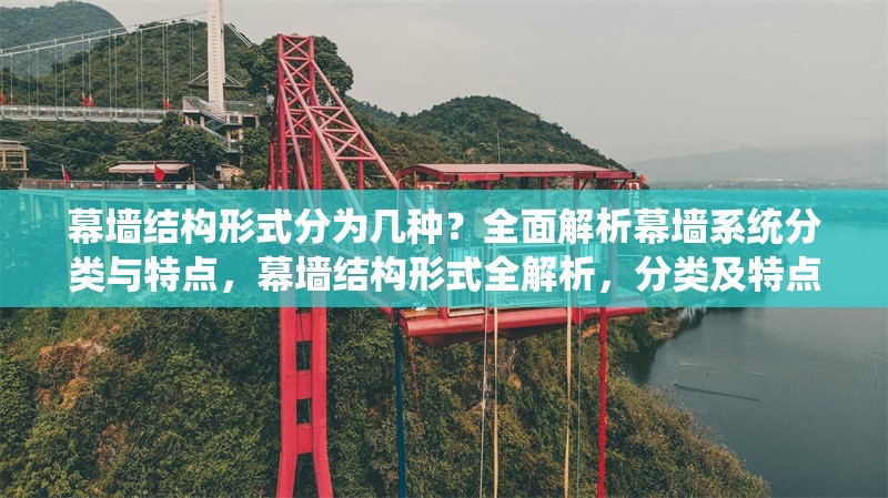 幕墻結(jié)構(gòu)形式分為幾種？全面解析幕墻系統(tǒng)分類與特點(diǎn)，幕墻結(jié)構(gòu)形式全解析，分類及特點(diǎn) 行業(yè)新聞