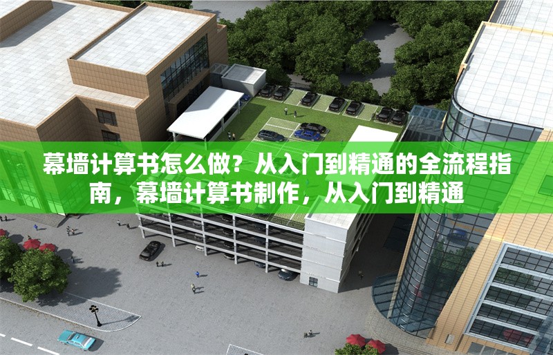 幕墻計(jì)算書怎么做？從入門到精通的全流程指南，幕墻計(jì)算書制作，從入門到精通