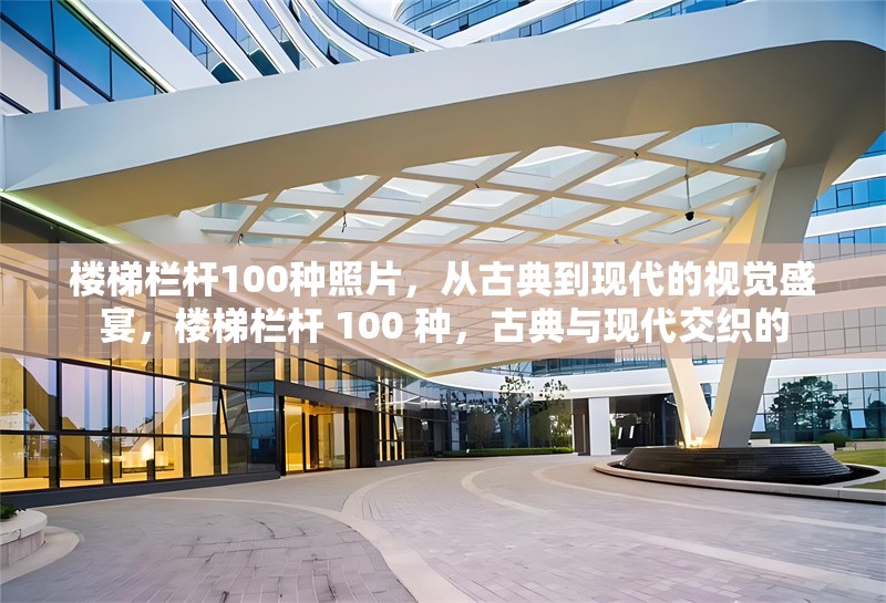 樓梯欄桿100種照片，從古典到現(xiàn)代的視覺(jué)盛宴，樓梯欄桿 100 種，古典與現(xiàn)代交織的