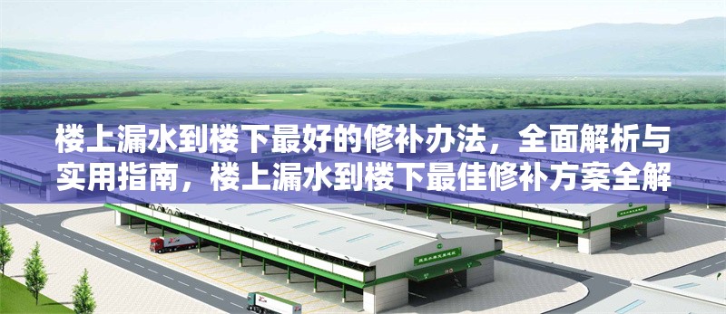 樓上漏水到樓下最好的修補(bǔ)辦法，全面解析與實(shí)用指南，樓上漏水到樓下最佳修補(bǔ)方案全解析 行業(yè)新聞